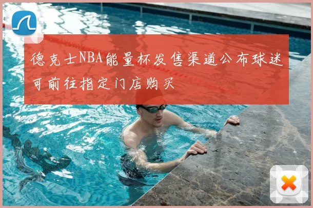 德克士NBA能量杯发售渠道公布球迷可前往指定门店购买