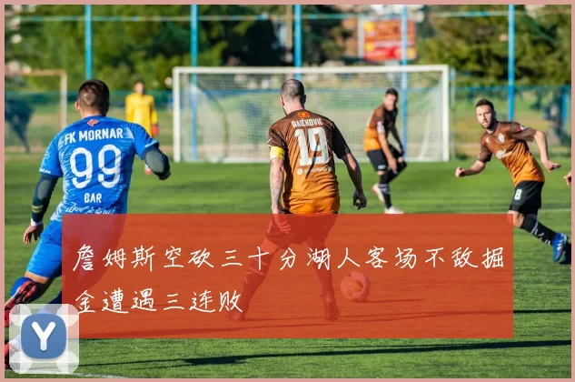 詹姆斯空砍三十分湖人客场不敌掘金遭遇三连败