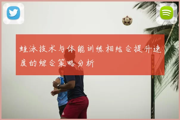 蛙泳技术与体能训练相结合提升速度的综合策略分析