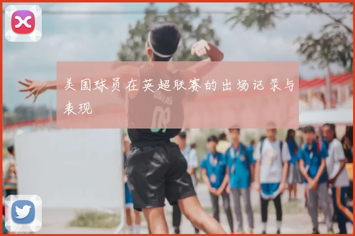美国球员在英超联赛的出场记录与表现