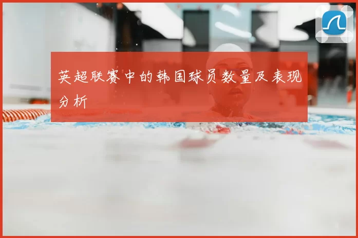 英超联赛中的韩国球员数量及表现分析