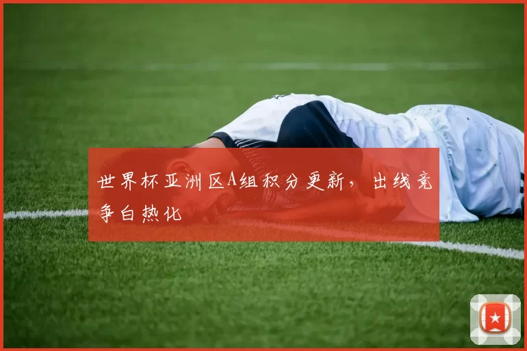 世界杯亚洲区A组积分更新，出线竞争白热化