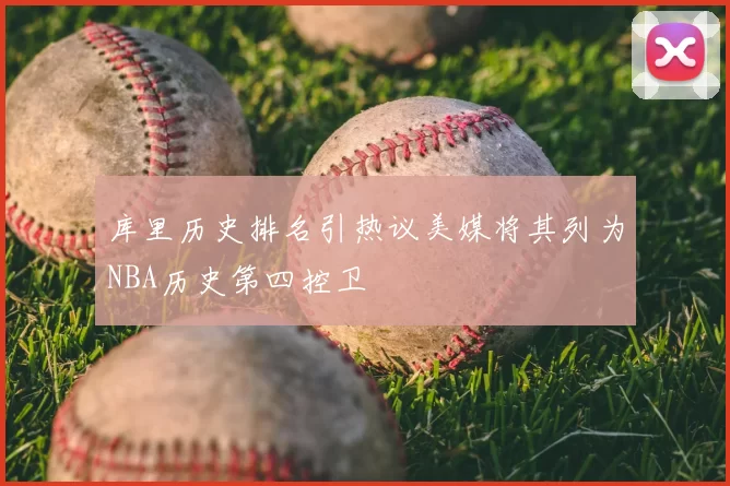 库里历史排名引热议美媒将其列为NBA历史第四控卫