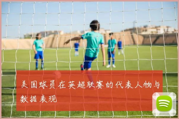 美国球员在英超联赛的代表人物与数据表现