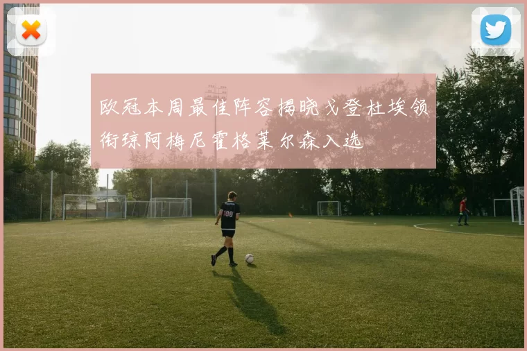 欧冠本周最佳阵容揭晓戈登杜埃领衔琼阿梅尼霍格莱尔森入选