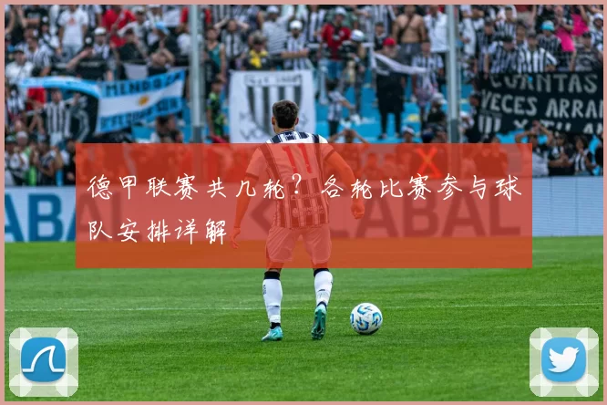 德甲联赛共几轮?各轮比赛参与球队安排详解