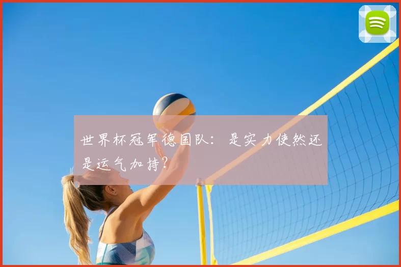 世界杯冠军德国队：是实力使然还是运气加持？