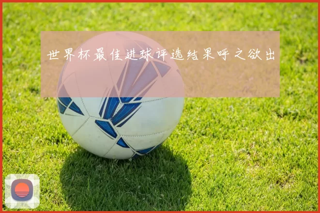 世界杯最佳进球评选结果呼之欲出