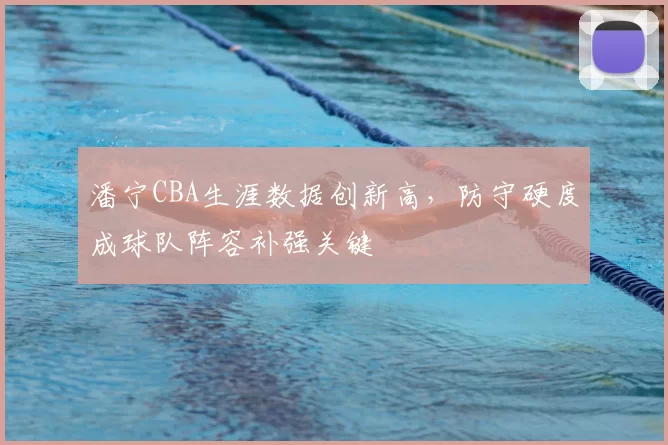 潘宁CBA生涯数据创新高，防守硬度成球队阵容补强关键