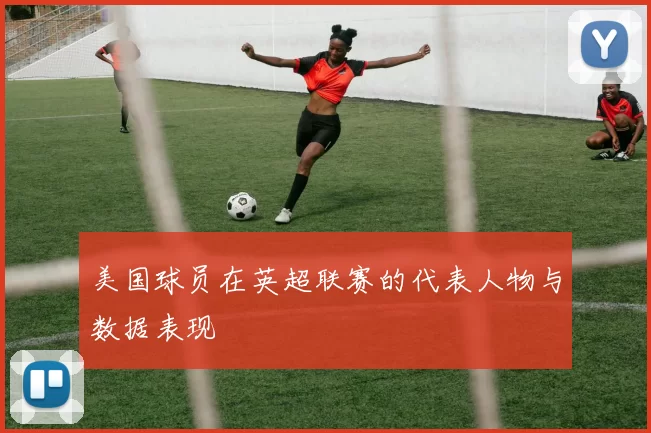 美国球员在英超联赛的代表人物与数据表现