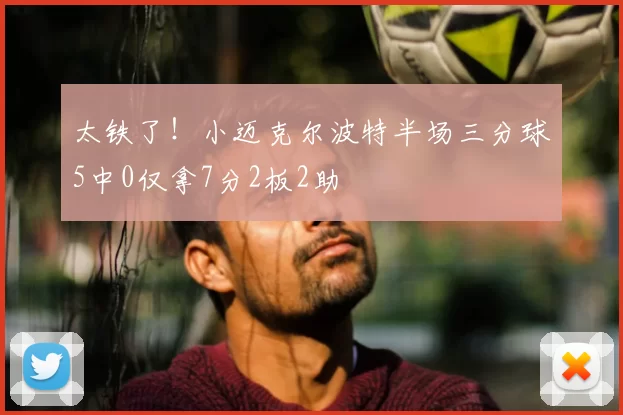 太铁了!小迈克尔波特半场三分球5中0仅拿7分2板2助