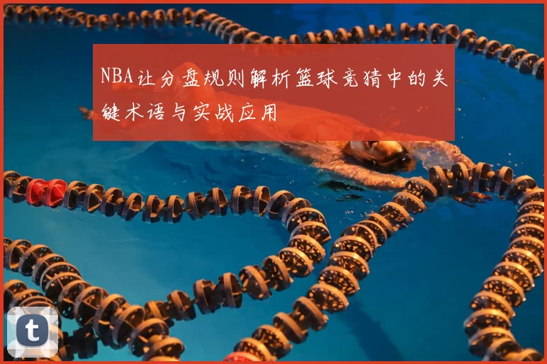 NBA让分盘规则解析篮球竞猜中的关键术语与实战应用