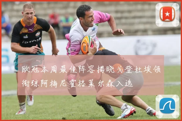 欧冠本周最佳阵容揭晓戈登杜埃领衔琼阿梅尼霍格莱尔森入选