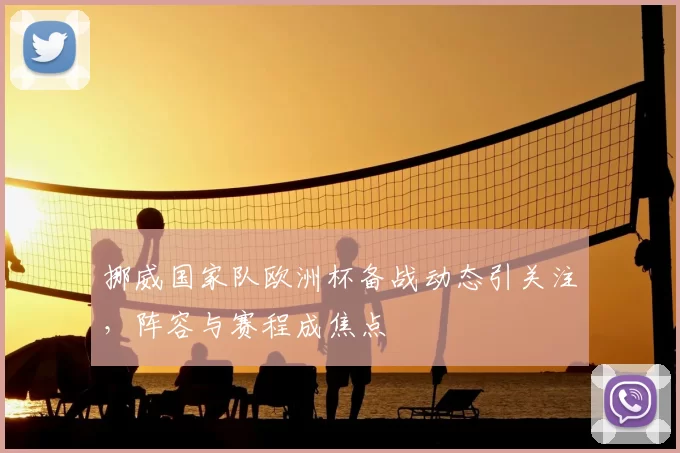 挪威国家队欧洲杯备战动态引关注,阵容与赛程成焦点